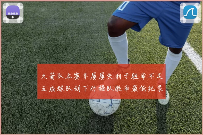 火箭队本赛季屡屡失利于胜率不足五成球队创下对强队胜率最低纪录