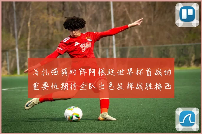 马扎强调对阵阿根廷世界杯首战的重要性期待全队出色发挥战胜梅西