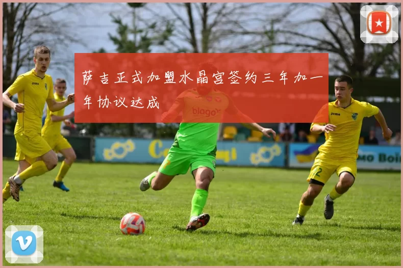 萨吉正式加盟水晶宫签约三年加一年协议达成
