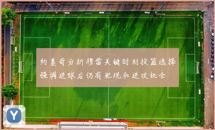 约基奇分析穆雷关键时刻投篮选择强调进球后仍有犯规和进攻机会