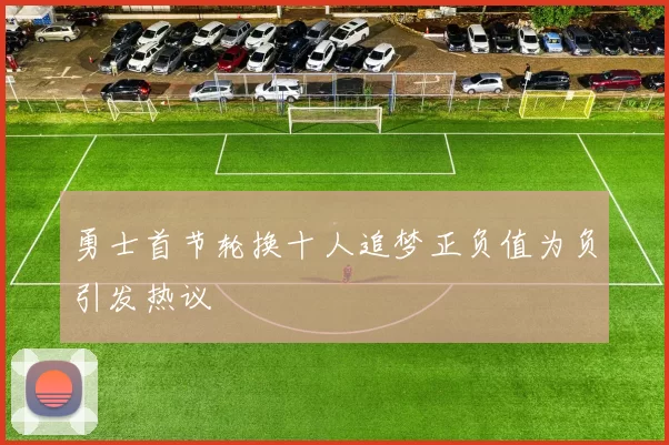 勇士首节轮换十人追梦正负值为负引发热议