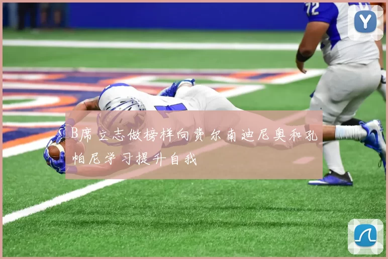 B席立志做榜样向费尔南迪尼奥和孔帕尼学习提升自我