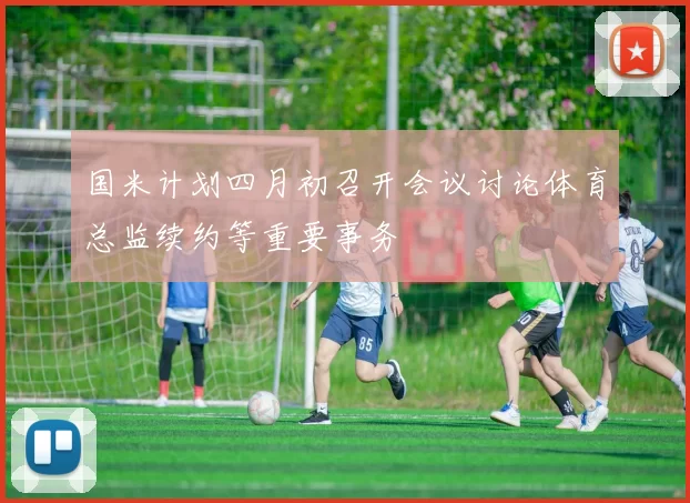 国米计划四月初召开会议讨论体育总监续约等重要事务