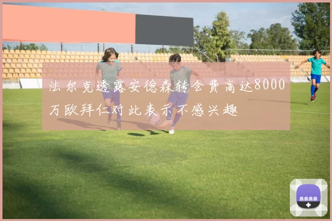 法尔克透露安德森转会费高达8000万欧拜仁对此表示不感兴趣