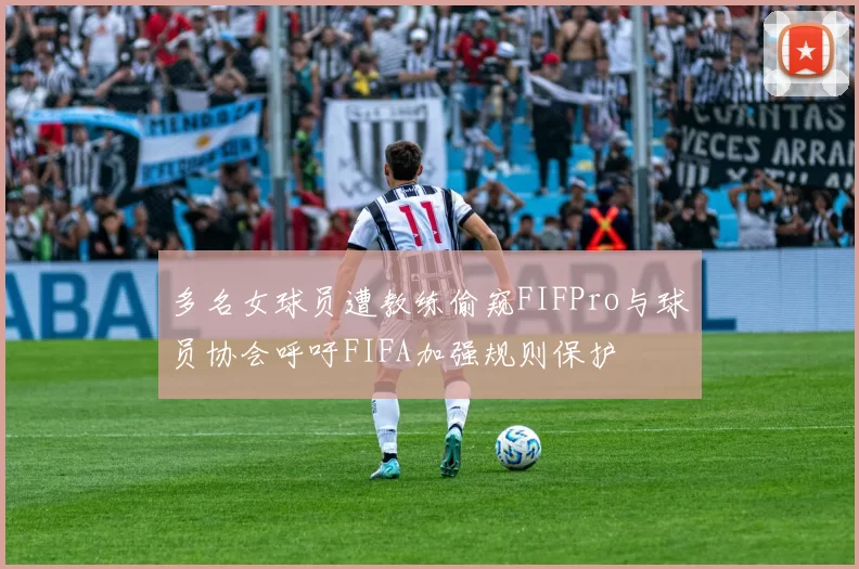 多名女球员遭教练偷窥FIFPro与球员协会呼吁FIFA加强规则保护